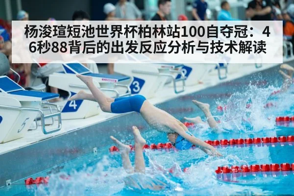 杨浚瑄短池世界杯柏林站100自夺冠：46秒88背后的出发反应分析与技术解读
