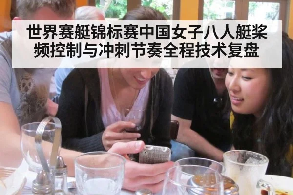 世界赛艇锦标赛中国女子八人艇桨频控制与冲刺节奏全程技术复盘