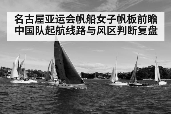 名古屋亚运会帆船女子帆板前瞻 中国队起航线路与风区判断复盘