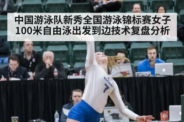 中国游泳队新秀全国游泳锦标赛女子100米自由泳出发到边技术复盘分析