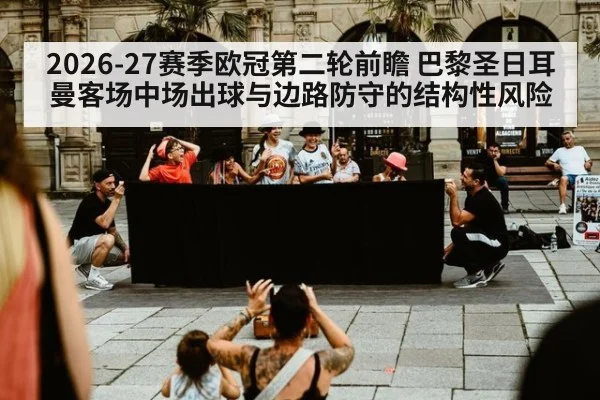 2026-27赛季欧冠第二轮前瞻 巴黎圣日耳曼客场中场出球与边路防守的结构性风险