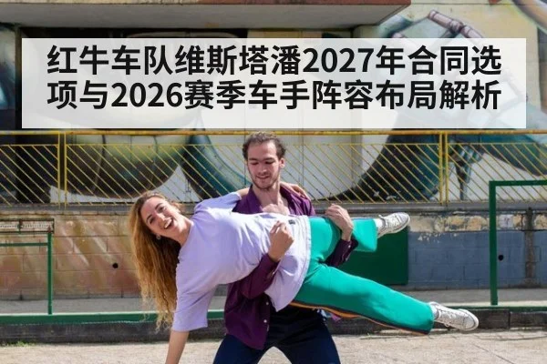红牛车队维斯塔潘2027年合同选项与2026赛季车手阵容布局解析