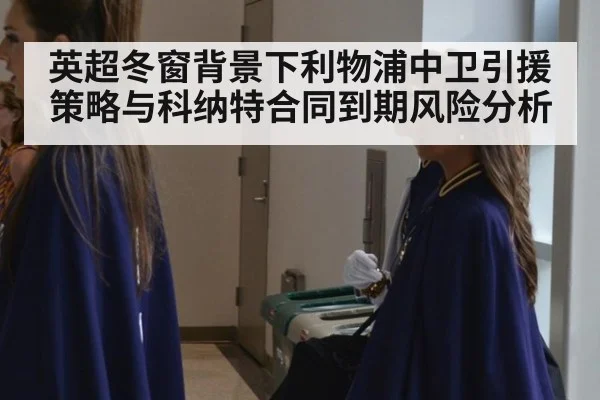 英超冬窗背景下利物浦中卫引援策略与科纳特合同到期风险分析